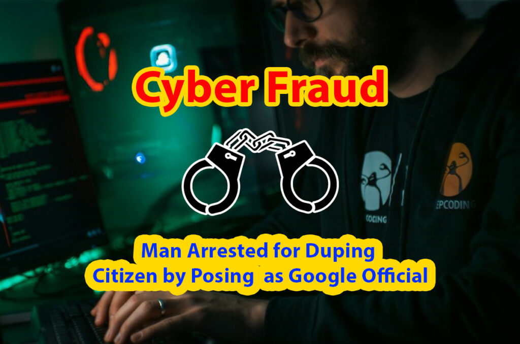 Cyber fraud: Man arrested for defrauding citizen by impersonating Google official, Rs.30 lakhs